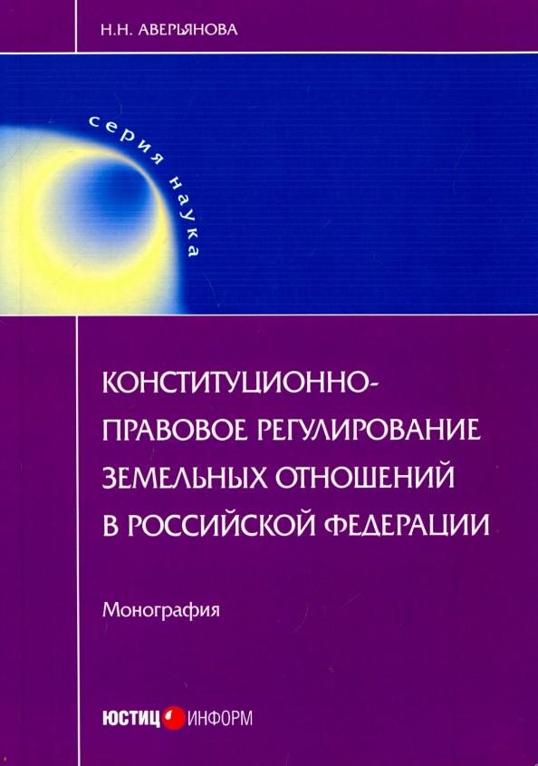 Наталья Аверьянова: Конституционно-правовое регулирование земельных отношений в Российской Федерации. Монография