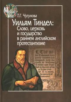 Татьяна Чугунова: Уильям Тиндел. Слово, церковь и государство в раннем английском протестантизме