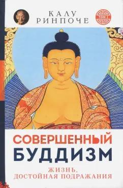 Калу Ринчопе: Совершенный буддизм. Жизнь, достойная подражания. Том I