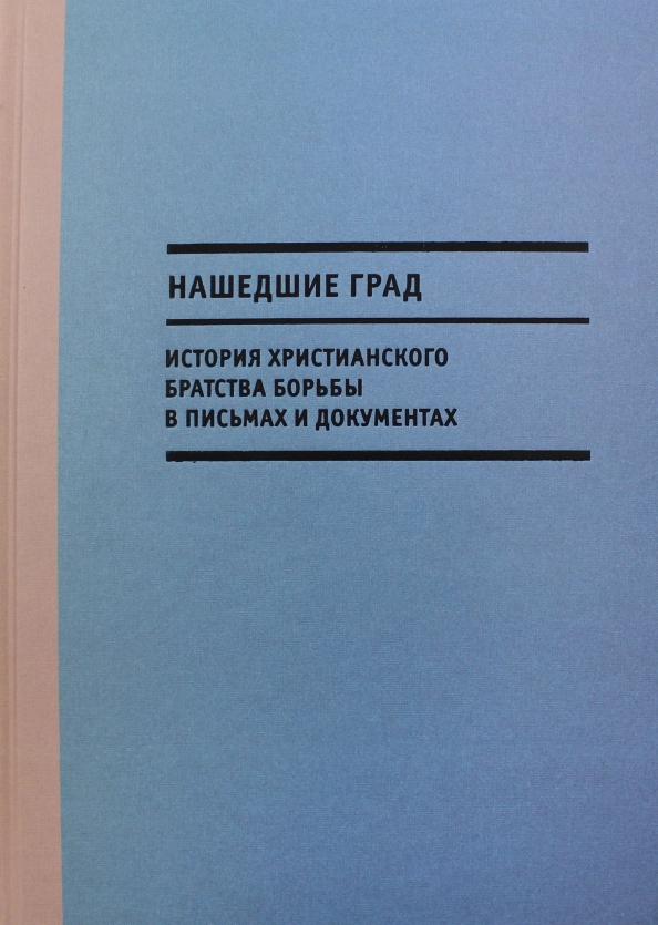 Нашедшие Град. История Христианского братства борьбы в письмах и документах