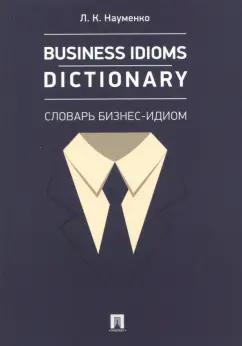 Лариса Науменко: Business Idioms Dictionary. Словарь бизнес-идиом