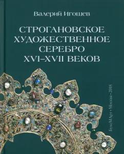 Валерий Игошев: Строгановское художественное серебро XVI-XVII веков