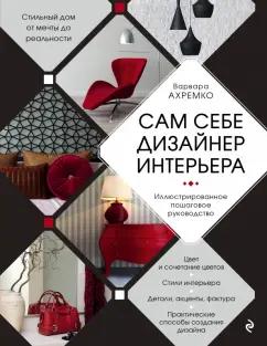 Варвара Ахремко: Сам себе дизайнер интерьера. Иллюстрированное пошаговое руководство