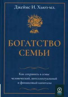 Джеймс Хьюз-мл.: Богатство семьи. Как сохранить в семье человеческий, интеллектуальный и финансовый капиталы