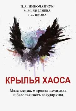 Николайчук, Янгляева, Якова: Крылья хаоса. Масс-медиа, мировая политика и безопасность государства