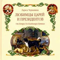 Лариса Черкашина: Любимцы царей и президентов. От Петра I до Владимира Путина