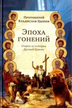 Владислав Протоиерей: Эпоха гонений. Очерки из истории Древней Церкви