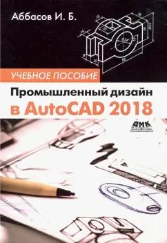 Аббасов Ифтихар Балакиши оглы: Промышленный дизайн в AutoCAD 2018. Учебное пособие