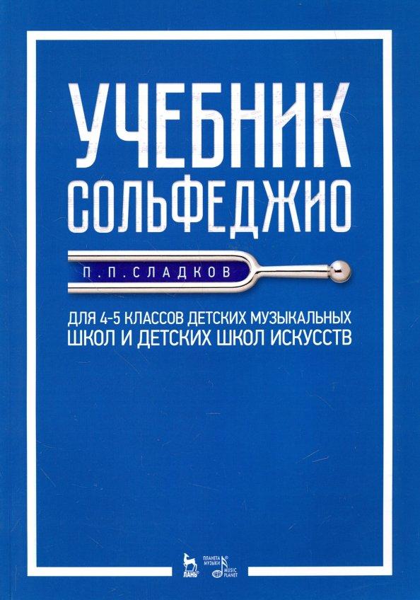 Павел Сладков: Учебник сольфеджио. Для 4-5 классов детских музыкальных школ и детских школ искусств. Учебник