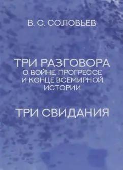 Владимир Соловьев: Три разговора о войне, прогрессе и конце всемирной истории. Три свидания