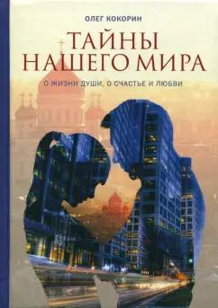 Олег Кокорин: Тайны нашего мира. О жизни души, о счастье и любви