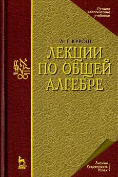 Александр Курош: Лекции по общей алгебре. Учебник для вузов