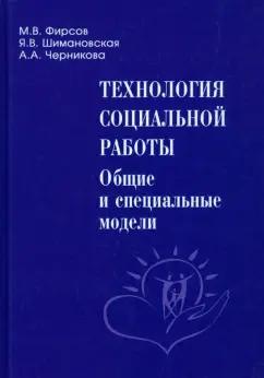 Фирсов, Шимановская, Черникова: Технология социальной работы. Общие и специальные модели. Учебник для вузов