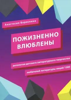 Анастасия Борискина: Пожизненно влюблены. Антология детского литературного творчества любителей литературы. Лицей 1580