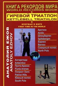 Анатолий Ежов: Книга рекордов мира. Гиревой триатлон. Полюса земли. Впервые в мире