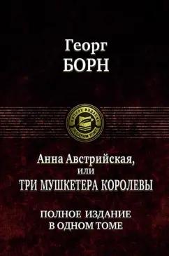 Георг Борн: Анна Австрийская, или Три мушкетера королевы. Полное издание в одном томе