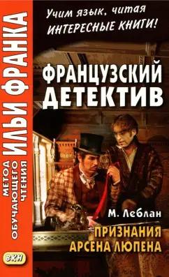 Морис Леблан: Французский детектив. М. Леблан. Признания Арсена Люпена