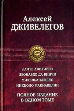 Алексей Дживелегов: Данте Алигиери. Леонардо да Винчи. Микельанджело. Никколо Макиавелли. Полное издание в одном томе