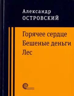 Александр Островский: Горячее сердце. Бешеные деньги. Лес