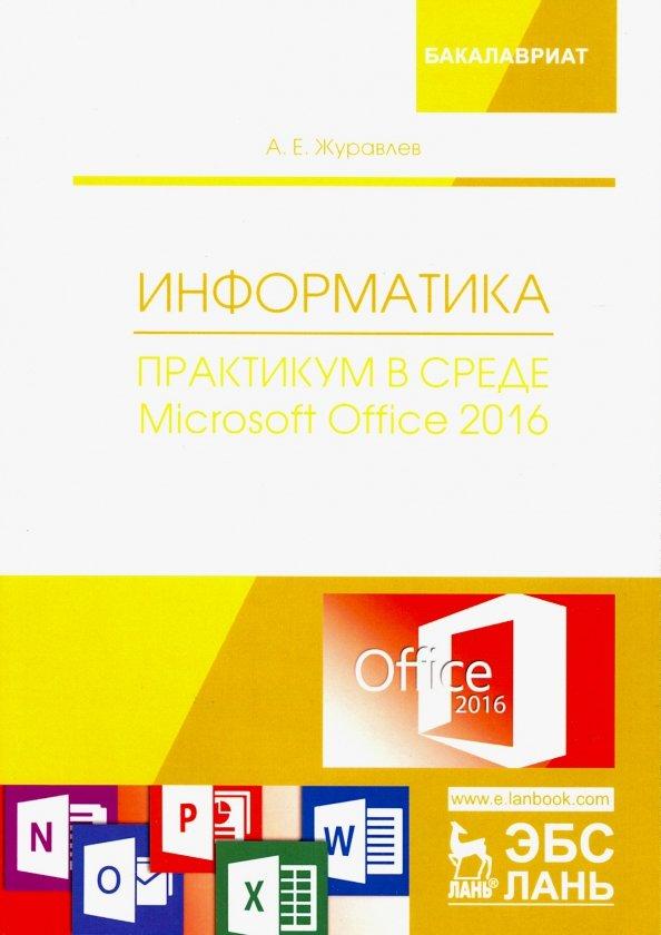 Антон Журавлев: Информатика. Практикум в среде Microsoft Office 2016. Учебное пособие