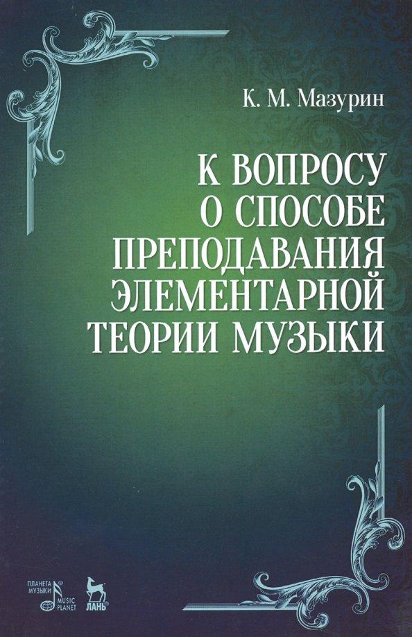 Константин Мазурин: К вопросу о способе преподавания элементарной теории музыки. Учебное пособие