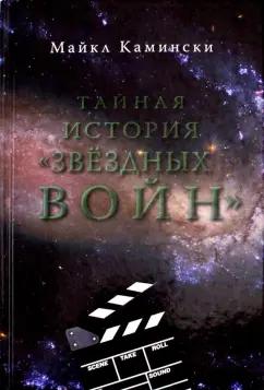 Майкл Камински: Тайная история Звездных войн. Искусство создания современного эпоса