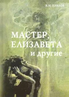 Виктор Павлов: Мастер, Елизавета и другие. Роман-космогония