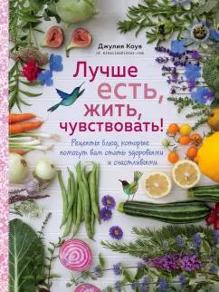 Джулия Коув: Лучше есть, жить, чувствовать! Рецепты блюд, которые помогут вам стать здоровыми и счастливыми