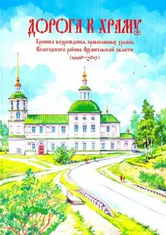 Дорога к храму. Хроника возрождения православных храмов Вилегодского района Архангельской области