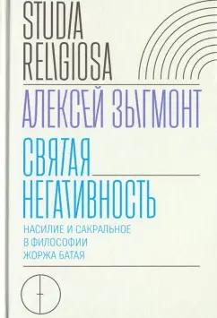 Алексей Зыгмонт: Святая негативность. Насилие и сакральное в философии Жоржа Батая