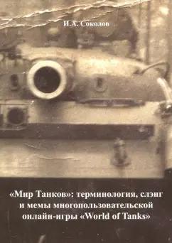 Иван Соколов: "Мир Танков". Терминология, слэнг и мемы многопользовательской онлайн-игры "World of Tanks"