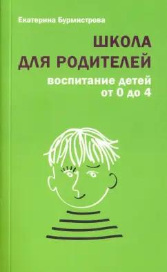 Екатерина Бурмистрова: Школа для родителей. Воспитание детей от 0 до 4 лет