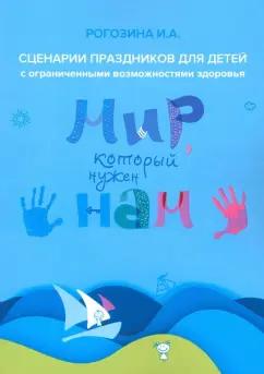 Ирина Рогозина: Мир, который нужен нам. Сборник сценариев календарных и народных праздников для детей с ОВЗ