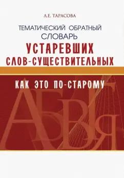 5 за знания | Л. Тарасова: Тематический обратный словарь устаревших слов-существительных. Как это по-старому