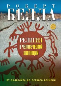 Роберт Белла: Религия в человеческой эволюции. От палеолита до осевого времени