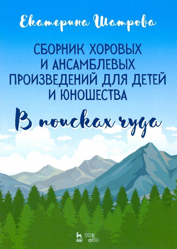 Екатерина Шатрова: Сборник хоровых и ансамблевых произведений для детей и юношества. "В поисках чуда". Ноты