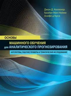 Келлехер, Мак-Нейми, д`Арси: Основы машинного обучения для аналитического прогнозирования. Алгоритмы, рабочие примеры