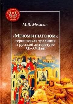 Михаил Мелихов: "Мечом и глаголом". Героическая традиция в русской литературе XII-XVII вв.