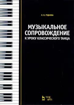 Лидия Руднева: Музыкальное сопровождение к уроку классического танца. Учебное пособие