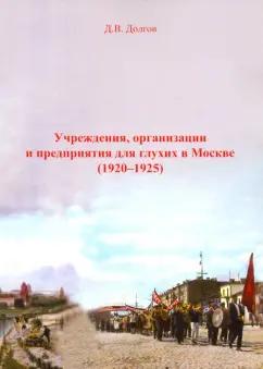 Дмитрий Долгов: Учреждения, организации и предприятия для глухих в Москве (1920-1925)