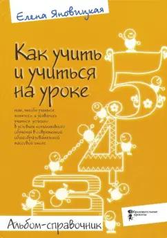 Елена Яновицкая: Как учить и учиться на уроке так, чтобы учиться хотелось. Альбом-справочник