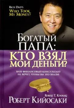 Роберт Кийосаки: Богатый папа: кто взял мои деньги?