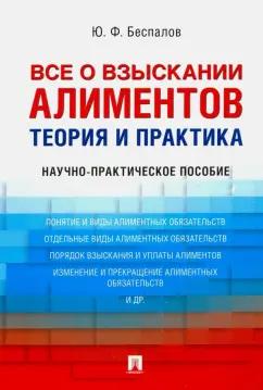 Юрий Беспалов: Все о взыскании алиментов. Теория и практика. Научно-практическое пособие