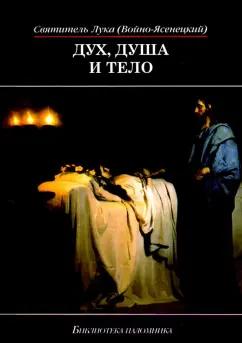 Святитель Лука Крымский (Войно-Ясенецкий): Дух, душа и тело. Избранные поучения