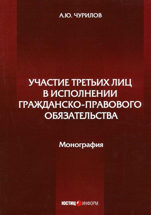 Алексей Чурилов: Участие третьих лиц в исполнении гражданско-правового обязательства. Монография