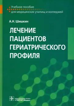 Александр Шишкин: Лечение пациентов гериатрического профиля. Учебное пособие