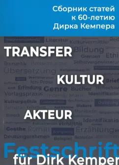 Transfer - Kultur - Akteur. Сборник статей к 60-летию профессора Дирка Кемпера