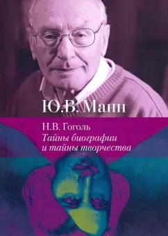 Юрий Манн: Н.В. Гоголь. Тайны биографии и тайны творчества