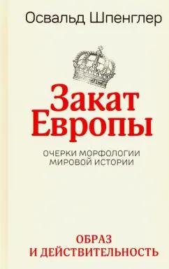 Освальд Шпенглер: Закат Европы. Очерки морфологии мировой истории. Том 1. Образ и действительность