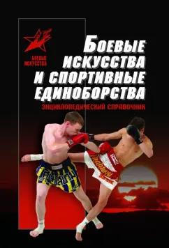 Боевые искусства и спортивные единоборства. Энциклопедический справочник